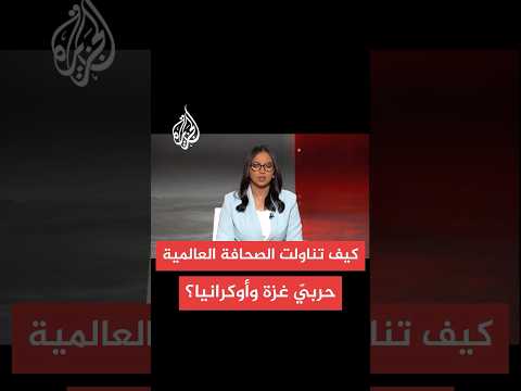 كيف تناولت الصحافة العالمية الحرب على غزة والتطورات في أوكرانيا؟