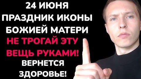 24 Июня - Праздник Иконы Божией Матери. Что категорически запрещено делать в этот день? Приметы