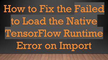How to Fix the Failed to Load the Native TensorFlow Runtime Error on Import