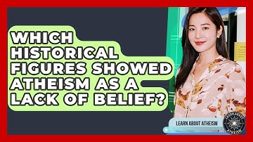 Which Historical Figures Showed Atheism As A Lack Of Belief? - Learn About Atheism