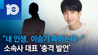 “내 인생, 이승기 죽이는데…” 소속사 대표 ‘충격 발언’ | 뉴스TOP 10