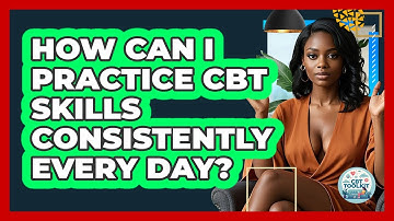 How Can I Practice CBT Skills Consistently Every Day? - CBT Toolkit