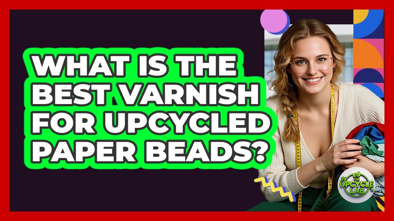 What Is The Best Varnish For Upcycled Paper Beads? - The Upcycle Lab