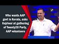 Who wants aap govt in kerala asks kejriwal at gathering of twenty20 party aap volunteers