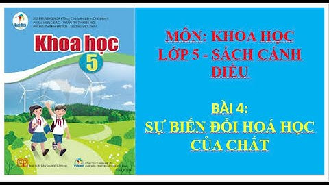TIẾT DẠY MINH HOẠ, MÔN KHOA HỌC LỚP 5 (CÁNH DIỀU) BÀI 4: SỰ BIẾN ĐỔI HOÁ HỌC CỦA CHẤT- TÍCH HỢP STEM