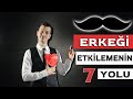 ERKEĞİ ETKİLEMENİN 7 KESİN YOLU