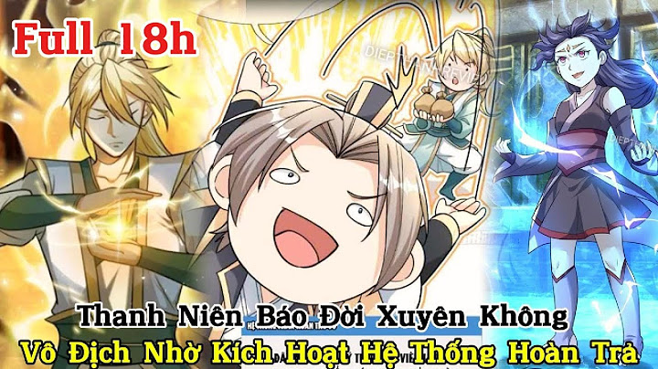 (Full 18h ) Thanh Niên Báo Đời Xuyên Không, Vô Địch Nhờ Kích Hoạt Hệ Thống Hoàn Trả Gấp 1 Triệu Lần