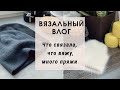 ВЯЗАЛЬНЫЙ ВЛОГ // Много новой пряжи // Шапки, свитер, капор