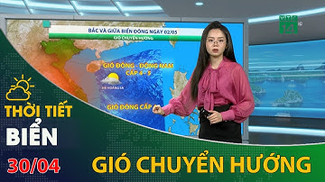 Thời tiết biển 30/04/2023: Bắc và giữa biển Đông gió chuyển hướng | VTC14