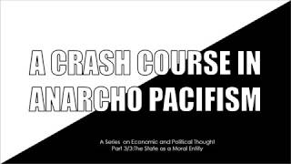 Crash Course in Anarcho-Pacifism 3/3:The State as a Moral Entity