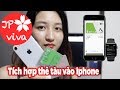 [JP viva] Tích hợp thẻ tàu SUICA/PASMO vào iPhone - chuyên mục chữa mù công nghệ 😆