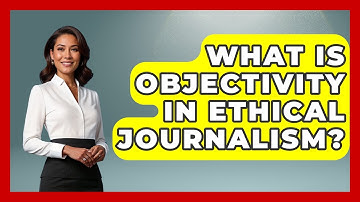 What Is Objectivity In Ethical Journalism? - Journalism Explained