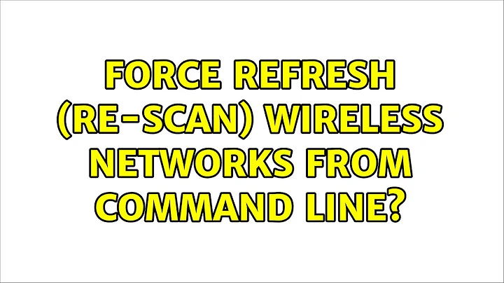 Force refresh (re-scan) wireless networks from command line? (5 Solutions!!)