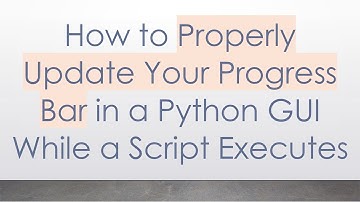 How to Properly Update Your Progress Bar in a Python GUI While a Script Executes