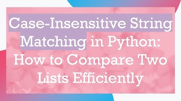 Case-Insensitive String Matching in Python: How to Compare Two Lists Efficiently