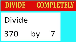 Divide     370      by     7  Divide   completely