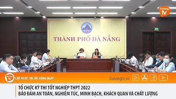 TỔ CHỨC KỲ THI TỐT NGHIỆP THPT 2022 BẢO ĐẢM AN TOÀN, NGHIÊM TÚC, MINH BẠCH, KHÁCH QUAN VÀ CHẤT LƯỢNG