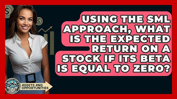 Using The SML Approach, What Is The Expected Return On A Stock If Its Beta Is Equal To Zero?