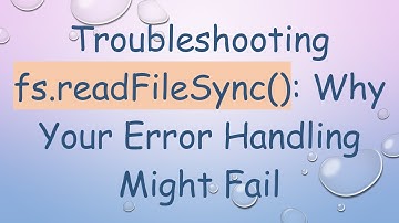 Troubleshooting fs.readFileSync(): Why Your Error Handling Might Fail