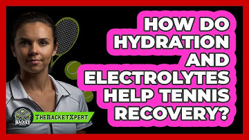 How Do Hydration And Electrolytes Help Tennis Recovery? - The Racket Xpert