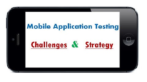 Mobile Applications Testing – Challenges, Approach & Strategy