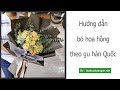 Hướng dẫn bó hoa một mặt theo gu Hàn Quốc | hoa bó dài