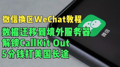 微信换区WeChat教程，聊天数据转移到境外，解锁CallKit，解锁WeChat Out五分钱打美国长途