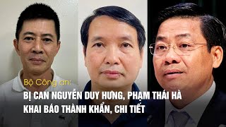 Bộ Công An Bị Can Nguyễn Duy Hưng Phạm Thái Hà Khai Báo Thành Khẩn Chi Tiết