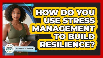 How Do You Use Stress Management To Build Resilience? - Millennial Health Hub