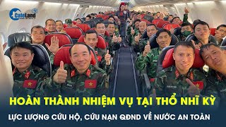 Lực lượng CHCN QĐND Việt Nam tại Thổ Nhĩ Kỳ về nước an toàn | CafeLand