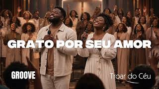 Grato Por Seu Amor – Versão Groove Worship | Troar do Céu | Louvor Soul & R&B (Get Worship)