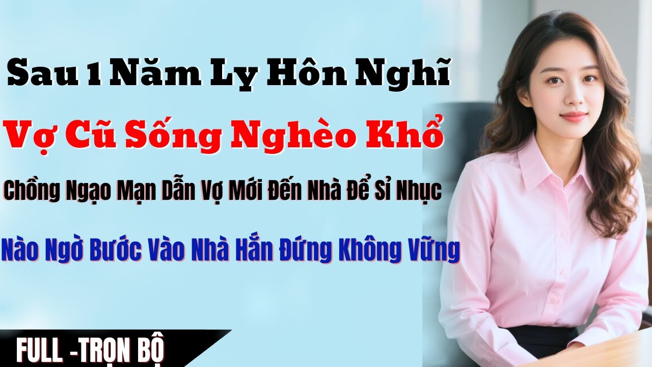 Sau 1 Năm Ly Hôn Nghĩ Vợ Cũ Sống Nghèo Khổ, Chồng Ngạo Mạn Dẫn Vợ Mới Đến Nhà Để Sỉ Nhục, Nào Ngờ Mớ