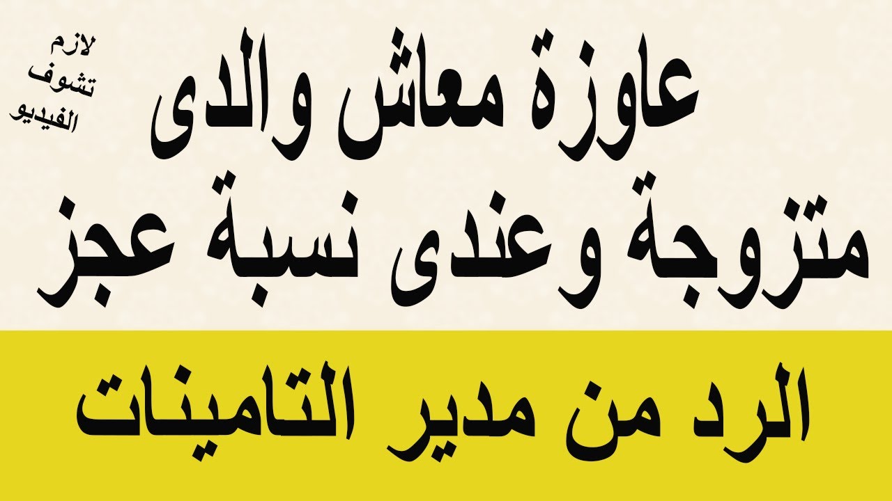 عندى نسبة عجز وانا متزوجة ينفع اخد معاش عن والدى