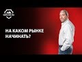 На каком рынке начинать торговать? Как уберечь депозит?