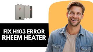 How To Fix Rheem Tankless Water Heater Error Code H103