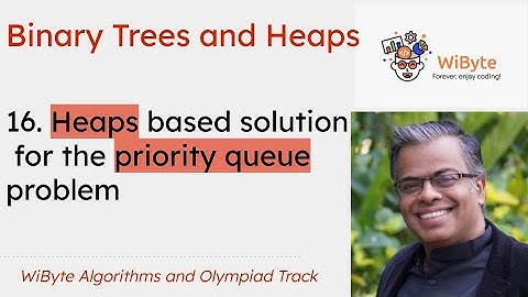 16. Binary Trees and Heaps: Heaps based solution for the priority queue problem
