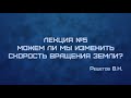 ЛЕКЦИЯ №5: &quot;Можем ли мы изменить скорость вращения Земли?&quot;