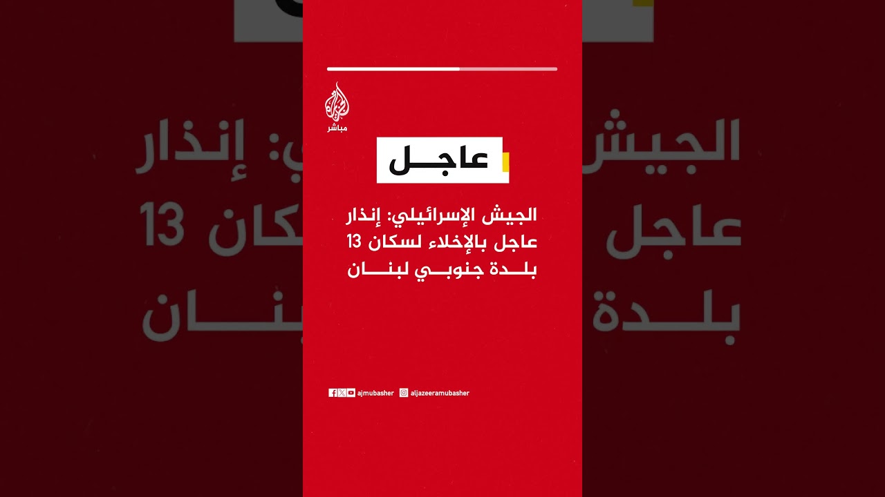 الجيش الإسرائيلي: إنذار عاجل بالإخلاء لسكان 13 بلدة جنوبي لبنان