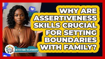 Why Are Assertiveness Skills Crucial For Setting Boundaries With Family?