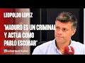 Leopoldo López: "Maduro es un criminal y actúa como Pablo Escobar: plata o plomo"