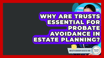 Why Are Trusts Essential For Probate Avoidance In Estate Planning? - Wealth Advisor Success Hub