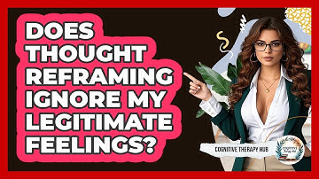 Does Thought Reframing Ignore My Legitimate Feelings? - Cognitive Therapy Hub