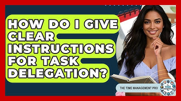 How Do I Give Clear Instructions For Task Delegation? - The Time Management Pro