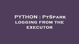 PYTHON : PySpark logging from the executor