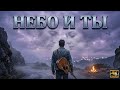 Небо и ты Шансон про любовь и верность Хиты под гитару 