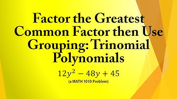 Factor the Greatest Common Factor then Use Grouping: Trinomial Polynomials (a MATH 1010 Problem)