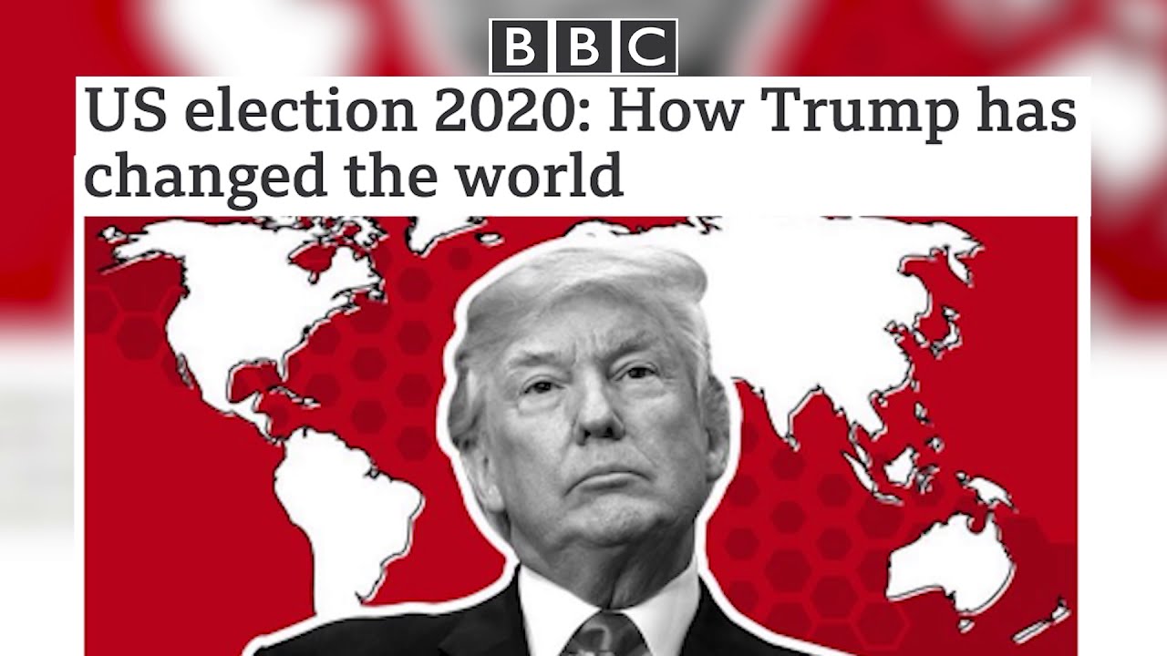 BBC | US election 2020- How Trump has changed the world.