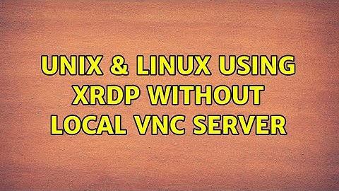 Unix & Linux: Using XRDP without local VNC server (3 Solutions!!)