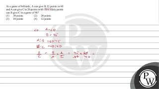At a game of billiards, A can given B \(15\) points in \(60\) and A can give C to \(20\) points i...