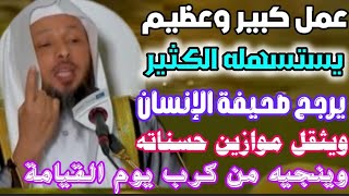 عمل عظيم يستهين به الكثير يرجح صحيفة أعمال الانسان ويثقل موازين حسناته يوم القيامة..الشيخ/سعد العتيق